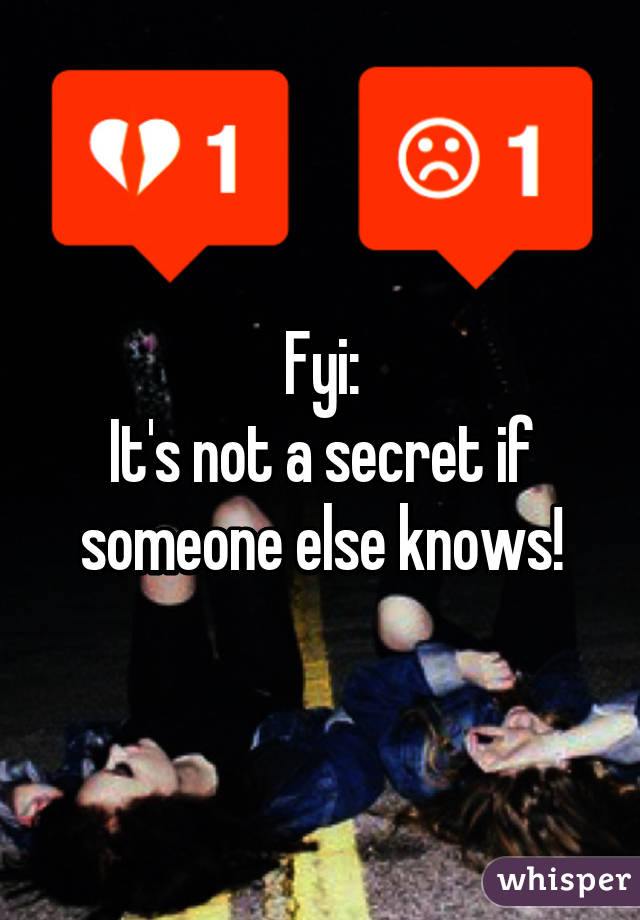 Fyi:
It's not a secret if someone else knows!