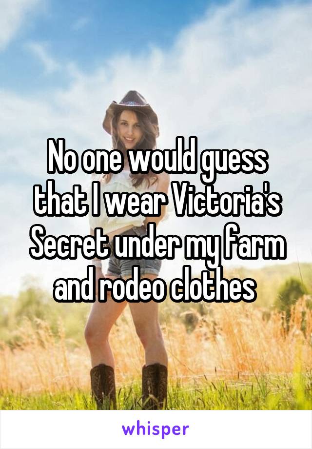 No one would guess that I wear Victoria's Secret under my farm and rodeo clothes 