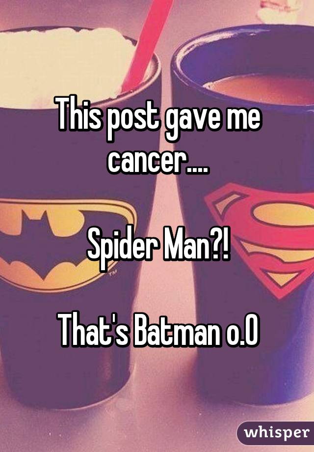 This post gave me cancer....

Spider Man?!

That's Batman o.O