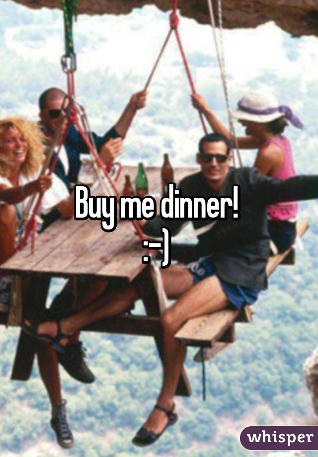 Buy me dinner! 
:-) 