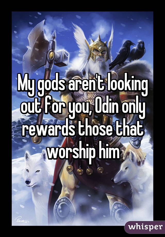 My gods aren't looking out for you, Odin only rewards those that worship him