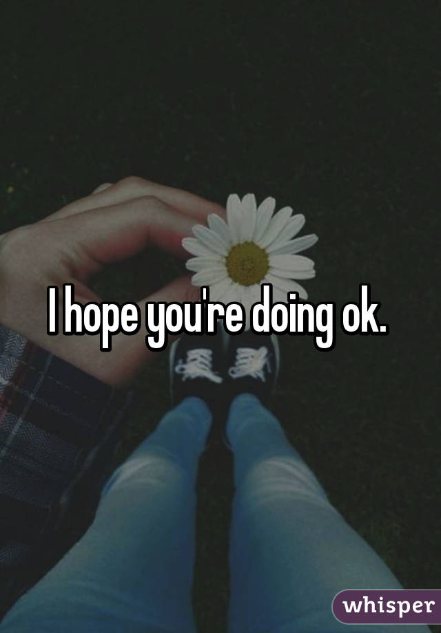 I hope you're doing ok. 