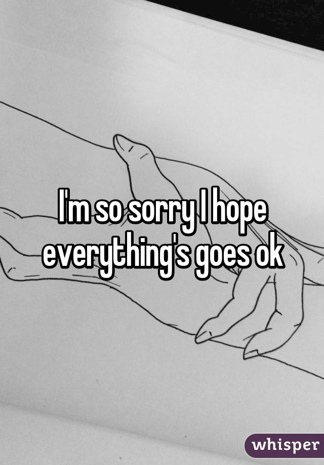 I'm so sorry I hope everything's goes ok