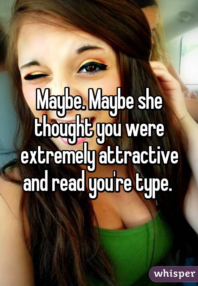 Maybe. Maybe she thought you were extremely attractive and read you're type. 