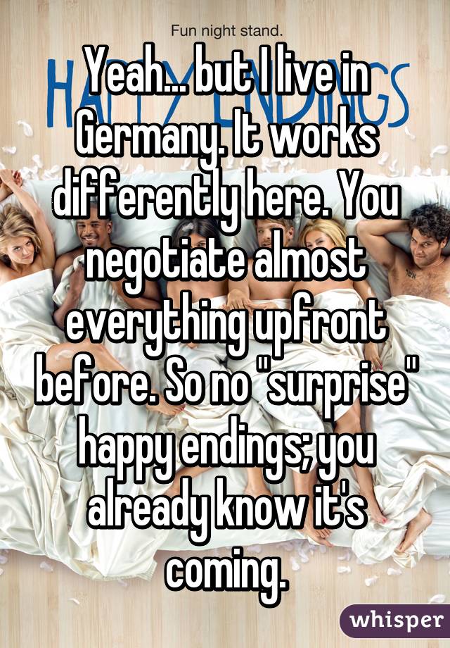 Yeah... but I live in Germany. It works differently here. You negotiate almost everything upfront before. So no "surprise" happy endings; you already know it's coming.