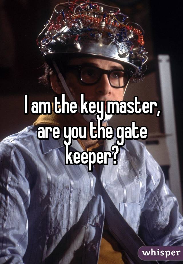 I am the key master, are you the gate keeper?