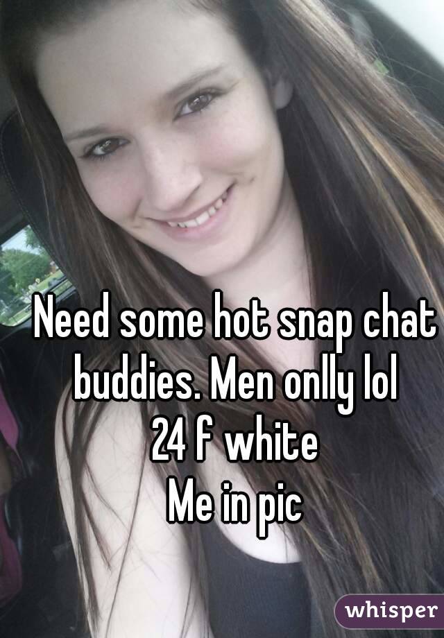 Need some hot snap chat buddies. Men onlly lol 
24 f white
Me in pic
