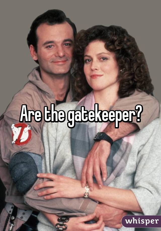 Are the gatekeeper?