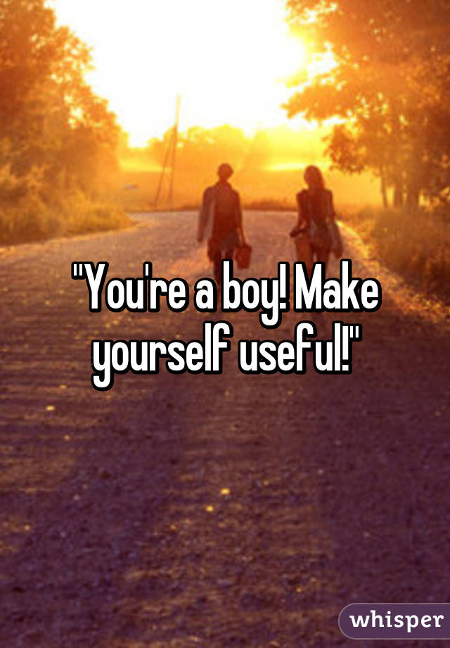 "You're a boy! Make yourself useful!"