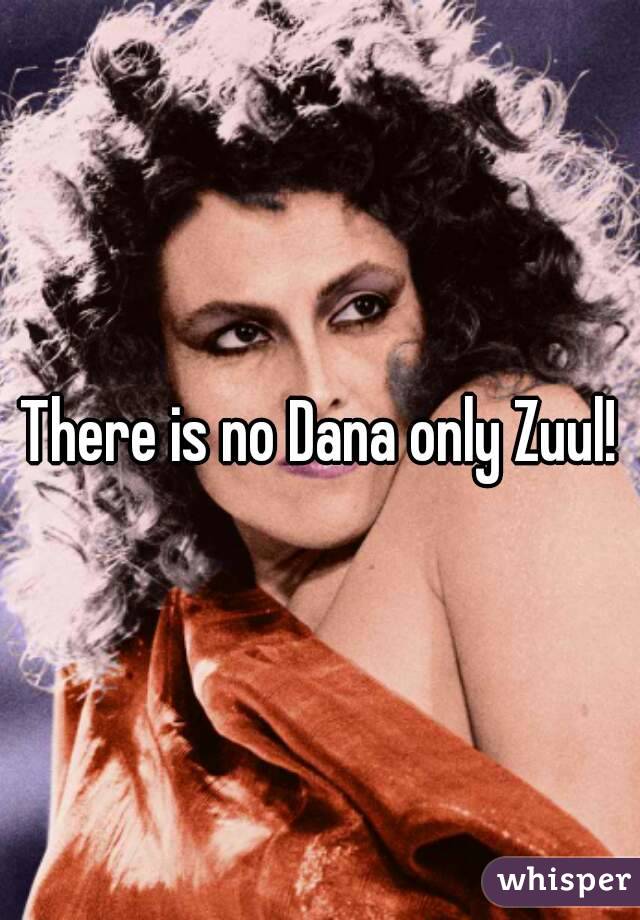 There is no Dana only Zuul!