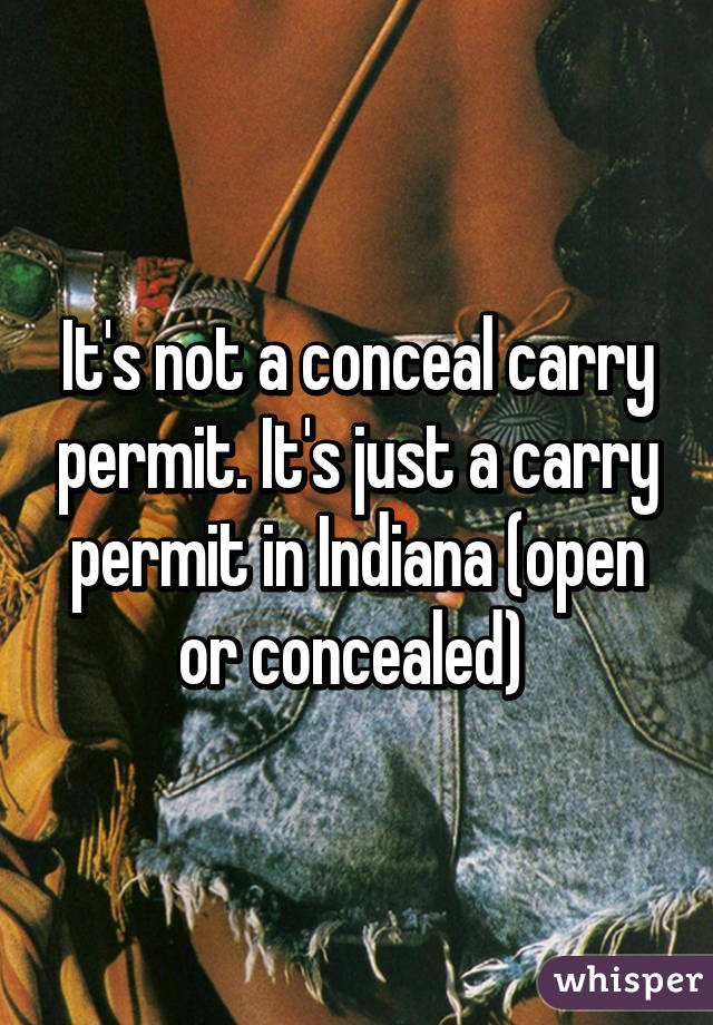 It's not a conceal carry permit. It's just a carry permit in Indiana (open or concealed) 