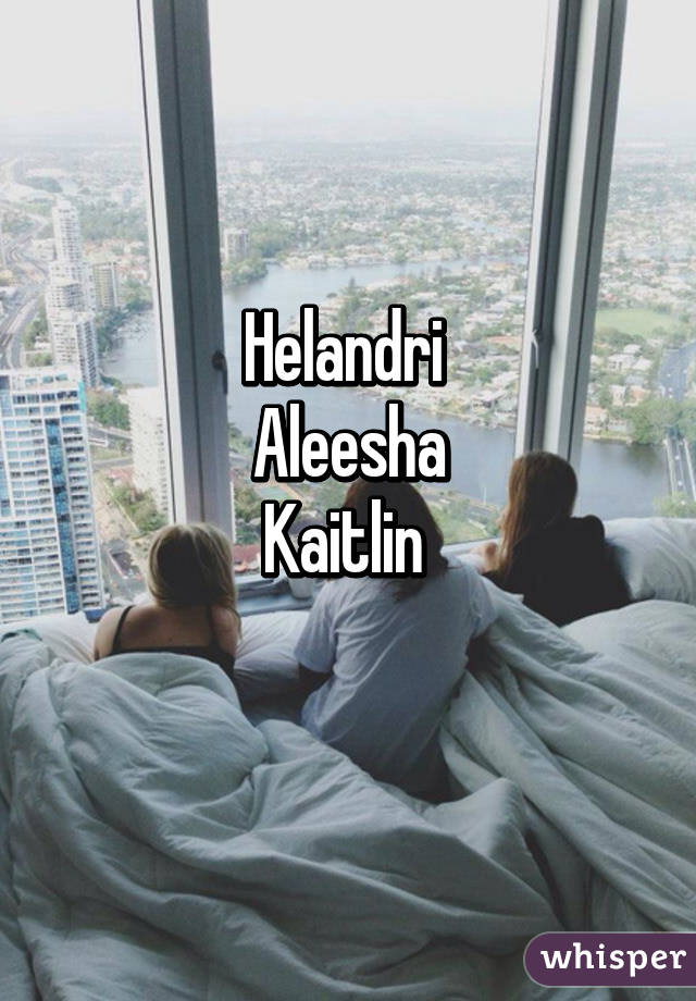 Helandri 
Aleesha
Kaitlin 
