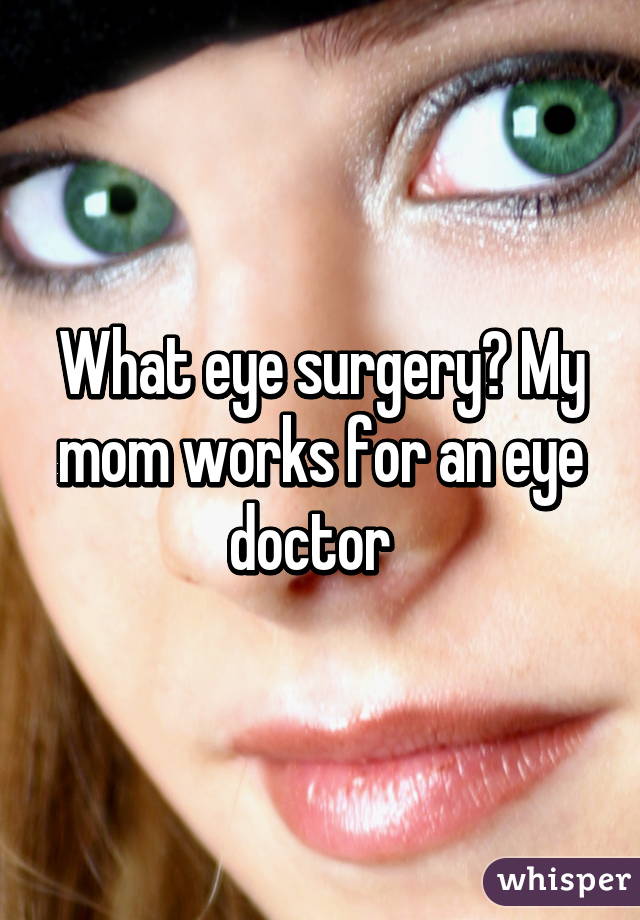 What eye surgery? My mom works for an eye doctor  