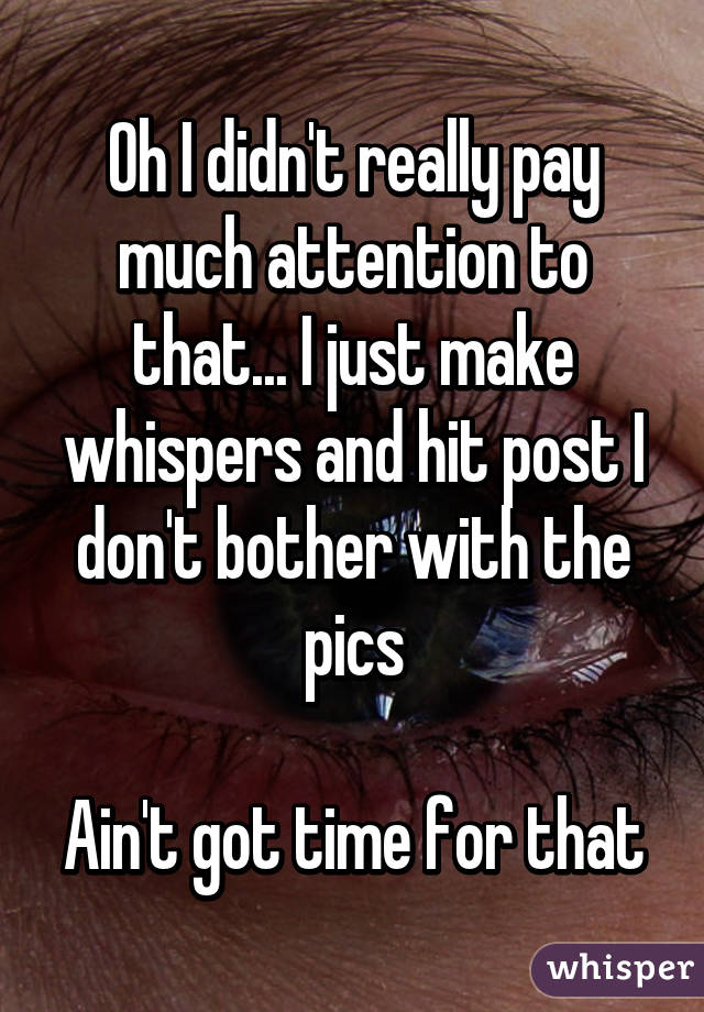 Oh I didn't really pay much attention to that... I just make whispers and hit post I don't bother with the pics

Ain't got time for that