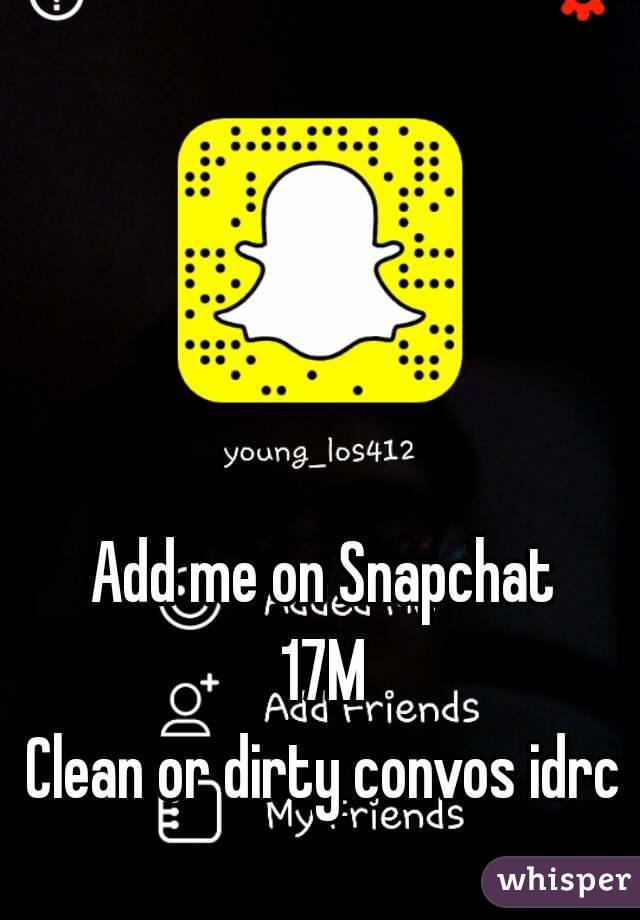 Add me on Snapchat 17M Clean or dirty convos idrc.