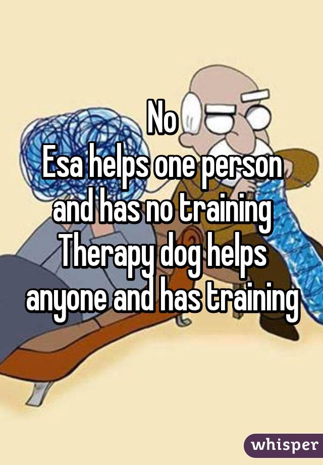 No
Esa helps one person and has no training
Therapy dog helps anyone and has training
