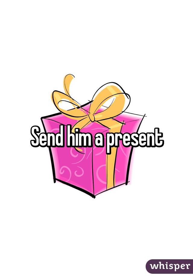 Send him a present