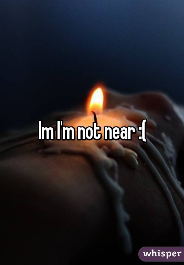 Im I'm not near :(