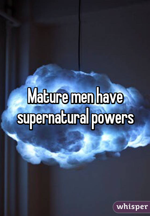 Mature men have supernatural powers