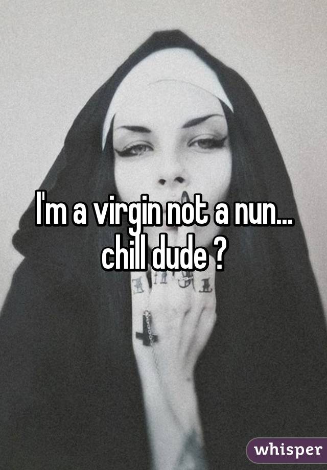 I&#39;m a virgin not a nun... chill dude 😂 - 051a677db52223529699cba67f25c08c9fec55-wm