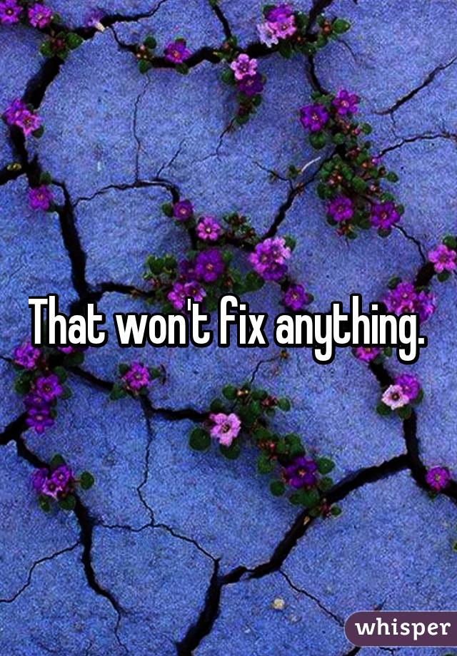 That won't fix anything. 