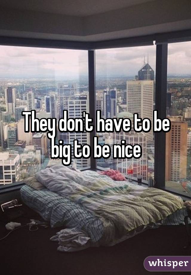 They don't have to be big to be nice