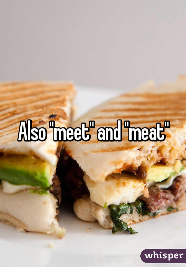 Also "meet" and "meat"