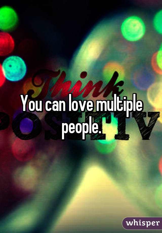 You can love multiple people.