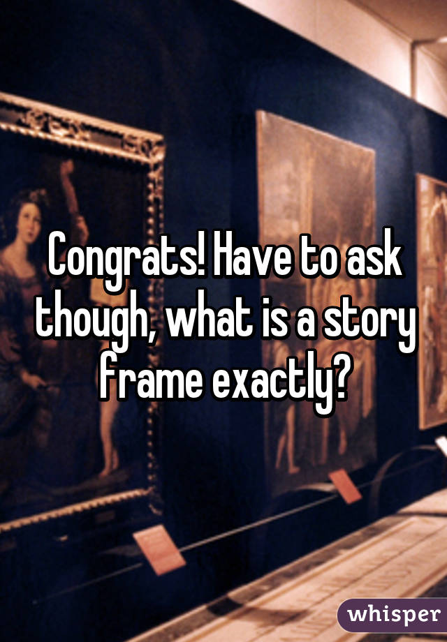 Congrats! Have to ask though, what is a story frame exactly?