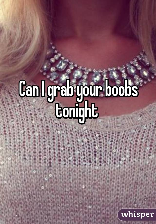 Can I grab your boobs tonight 
