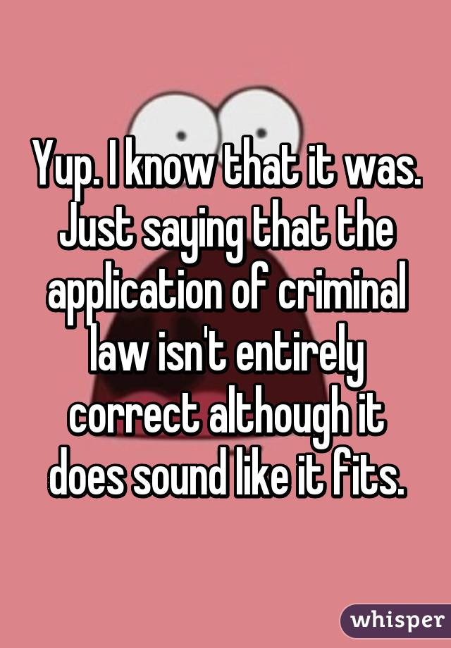 Yup. I know that it was. Just saying that the application of criminal law isn't entirely correct although it does sound like it fits.