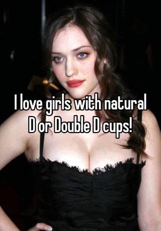 I love girls with natural D or Double D cups!