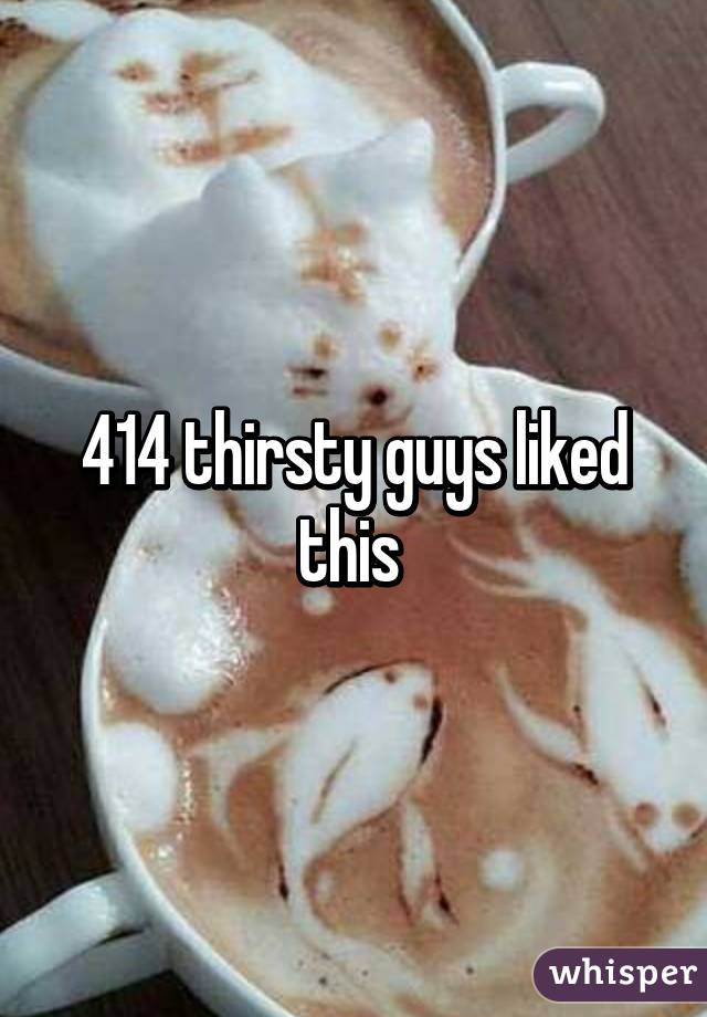 414 thirsty guys liked this 