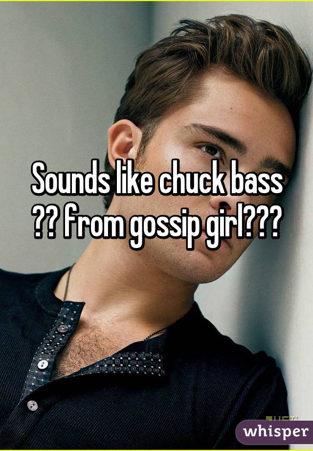 Sounds like chuck bass ⬆️ from gossip girl😂😏	
