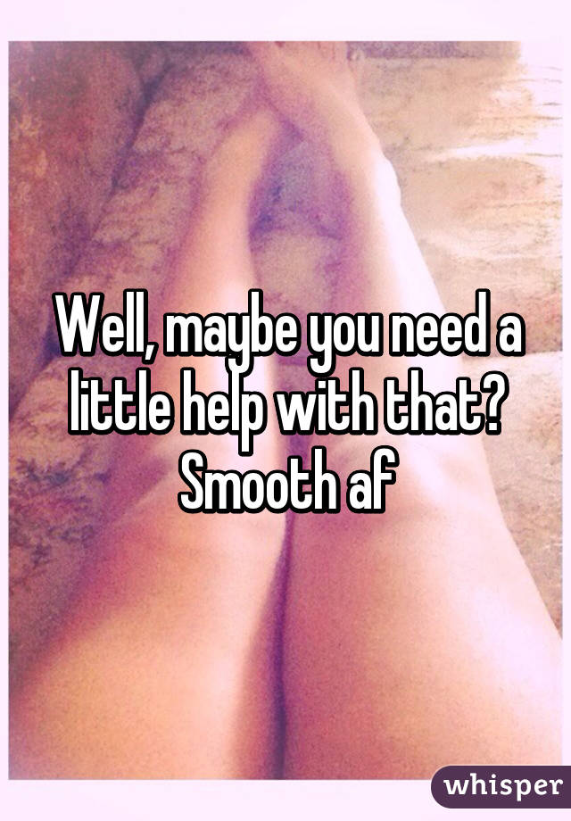 Well, maybe you need a little help with that😎
Smooth af