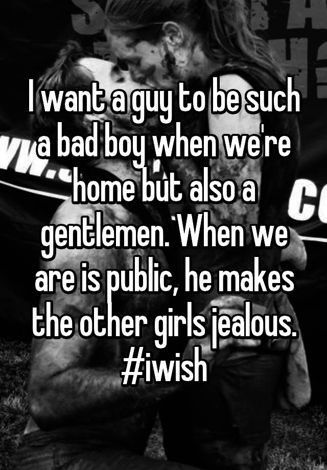 i-want-a-guy-to-be-such-a-bad-boy-when-we-re-home-but-also-a-gentlemen