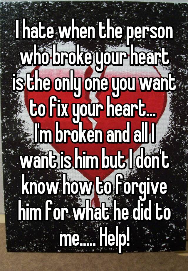 I Hate When The Person Who Broke Your Heart Is The Only One You Want To