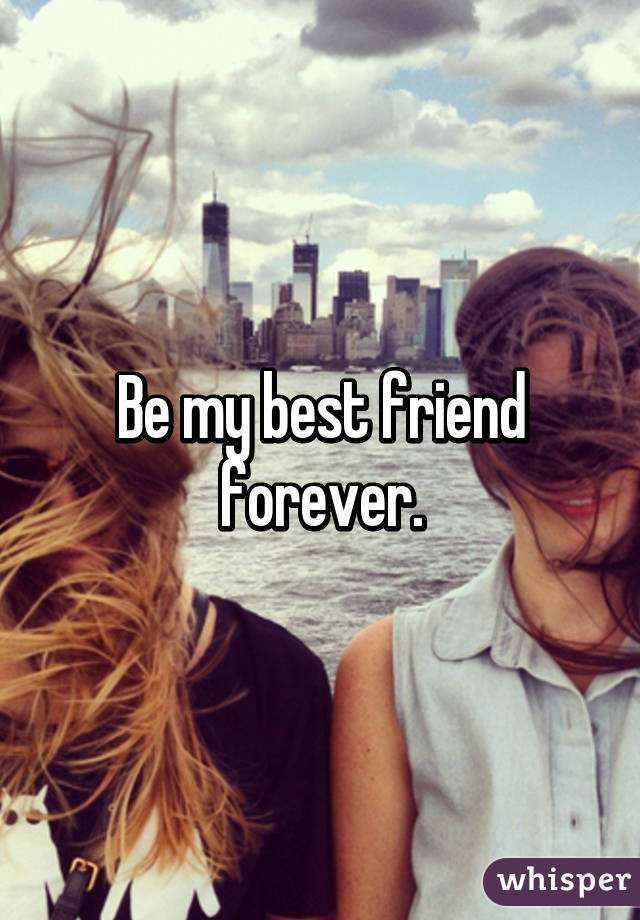 Be my best friend forever.