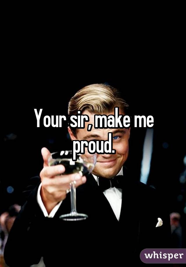 Your sir, make me proud.