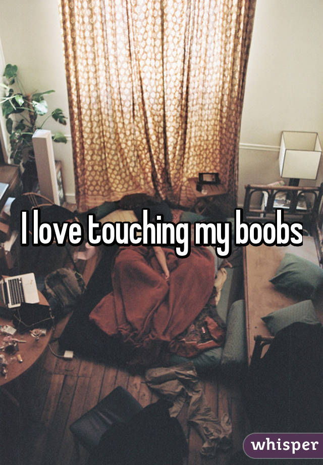 I love touching my boobs