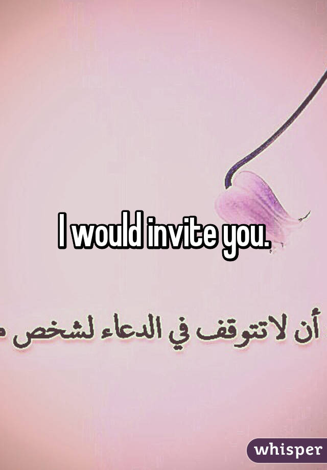 I would invite you.