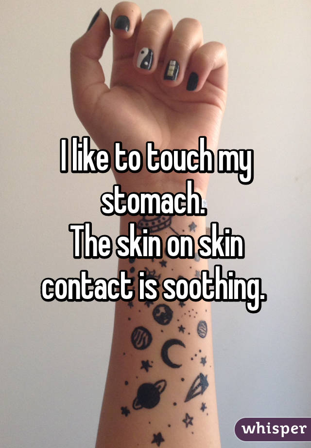 I like to touch my stomach. 
The skin on skin contact is soothing. 