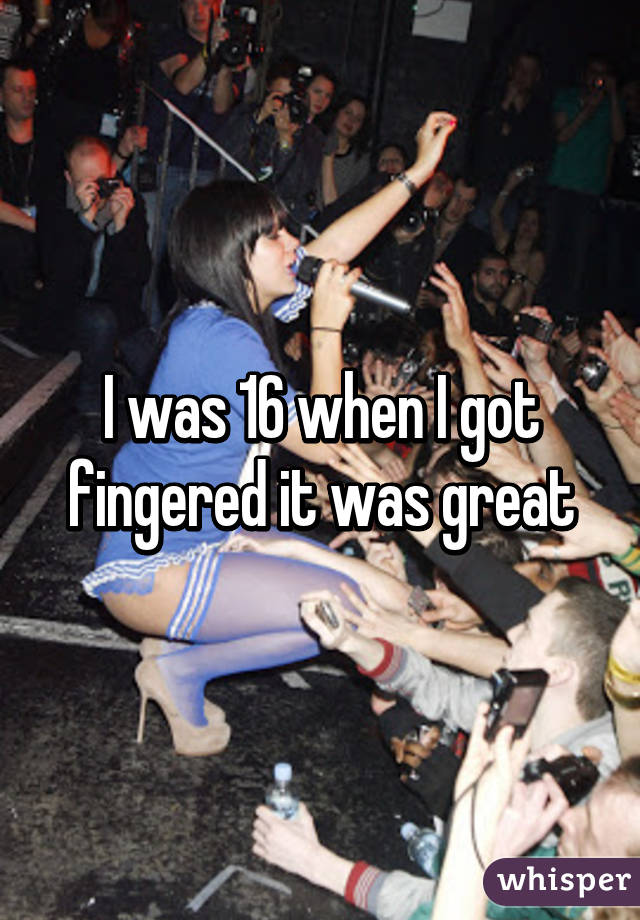 I was 16 when I got fingered it was great