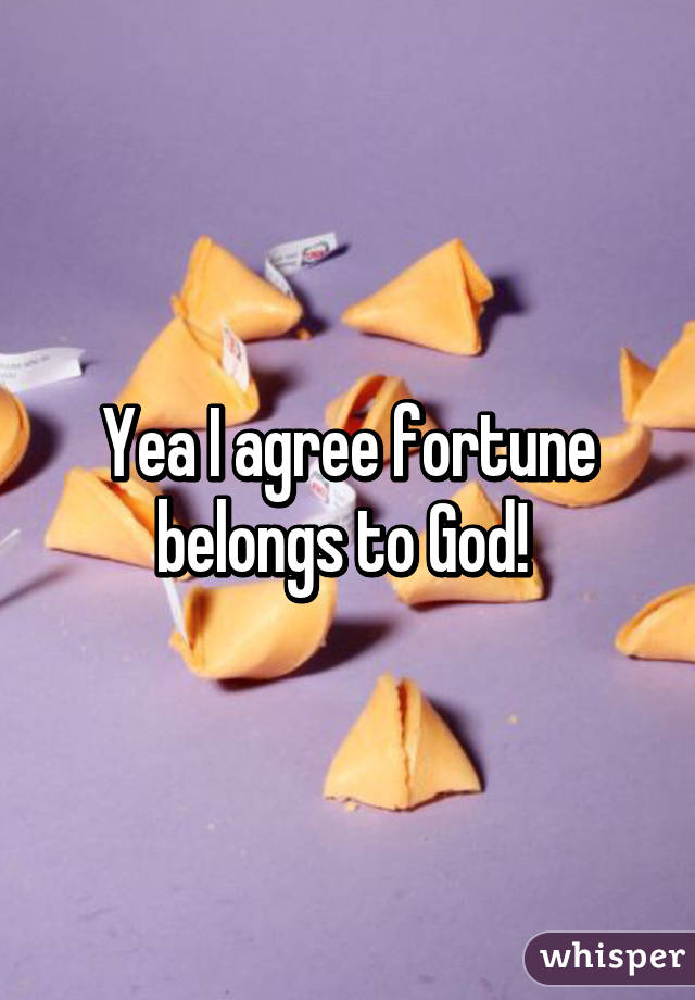 Yea I agree fortune belongs to God! 