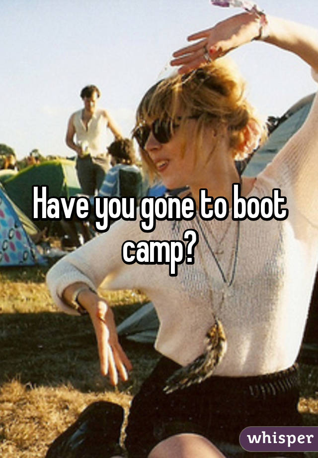 Have you gone to boot camp?