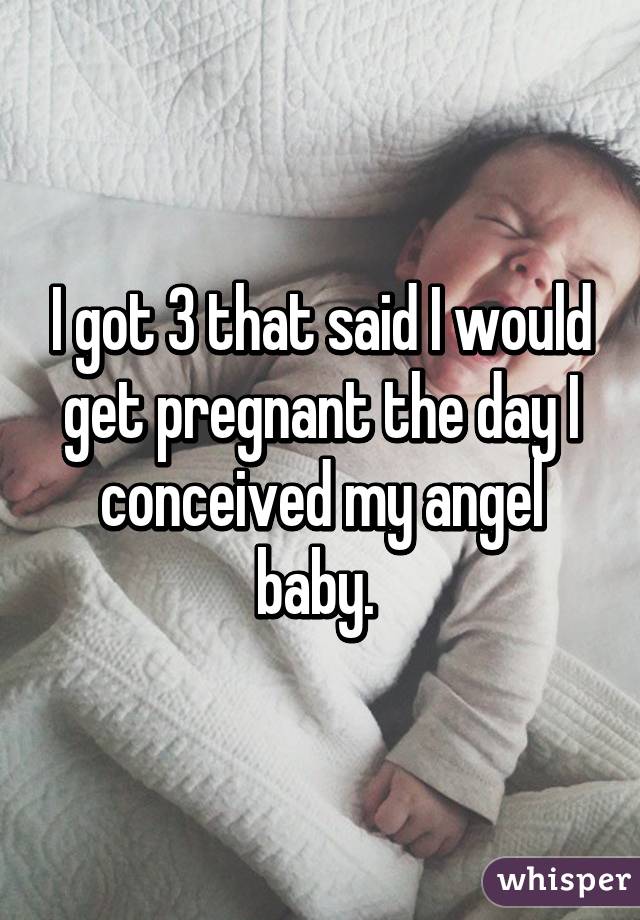 I got 3 that said I would get pregnant the day I conceived my angel baby. 