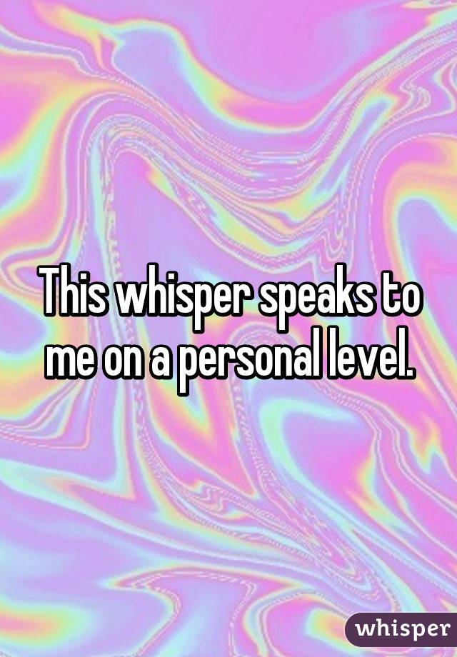 This whisper speaks to me on a personal level.