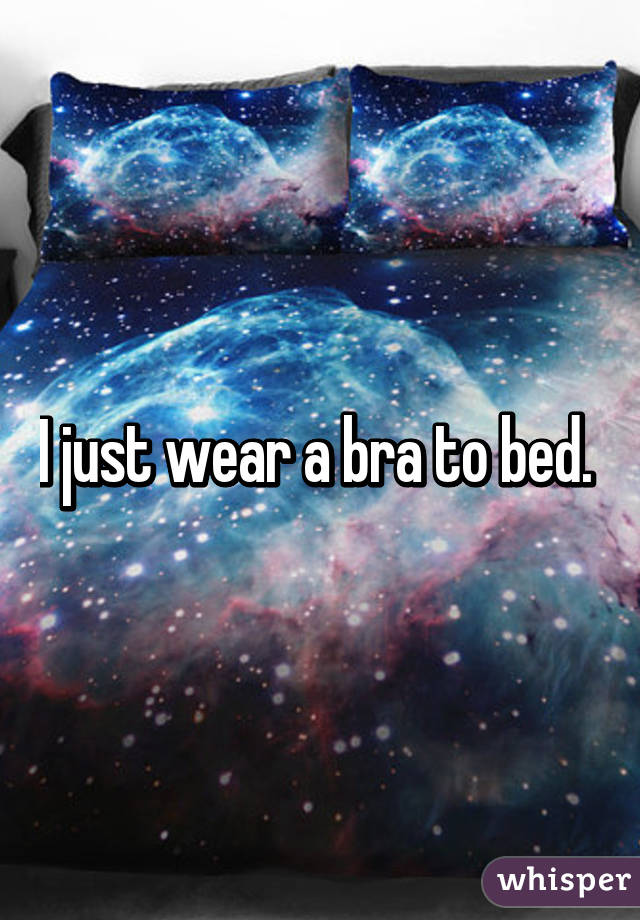 I just wear a bra to bed. 