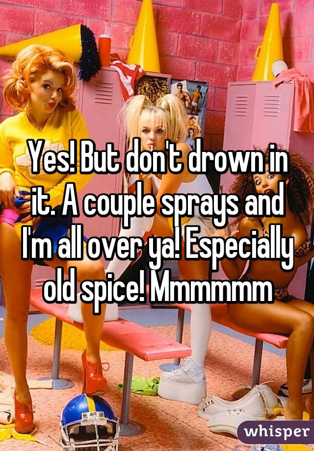 Yes! But don't drown in it. A couple sprays and I'm all over ya! Especially old spice! Mmmmmm