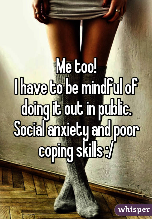 Me too!
I have to be mindful of doing it out in public.
Social anxiety and poor coping skills :/